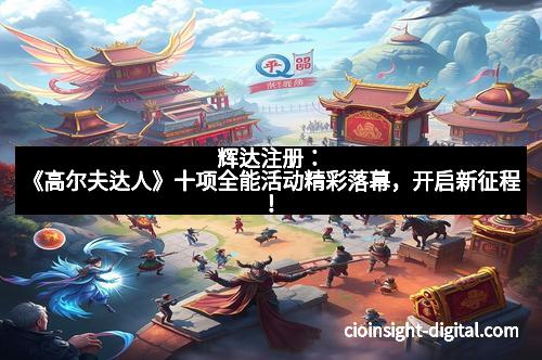 辉达注册：《高尔夫达人》十项全能活动精彩落幕，开启新征程！